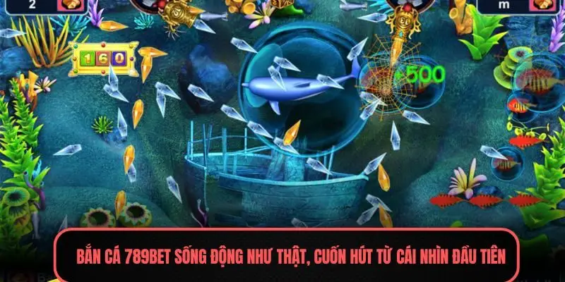 Bắn cá 789BET sống động như thật, cuốn hút từ cái nhìn đầu tiên