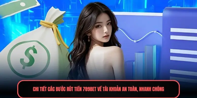 Chi tiết các bước rút tiền 789Bet về tài khoản an toàn, nhanh chóng