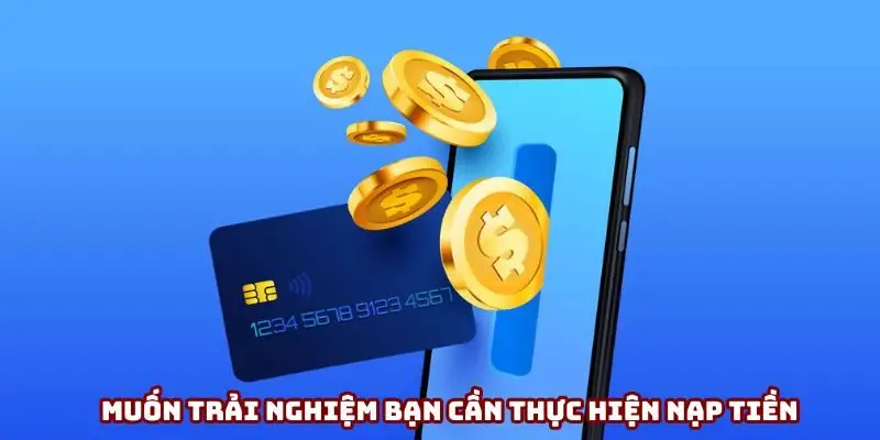 Muốn trải nghiệm bạn cần thực hiện nạp tiền