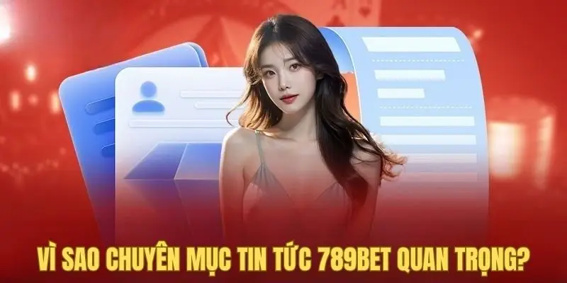 Chuyên mục tin tức 789bet đóng vai trò quan trọng