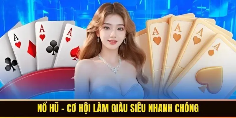 Nổ hũ – cơ hội làm giàu siêu nhanh chóng