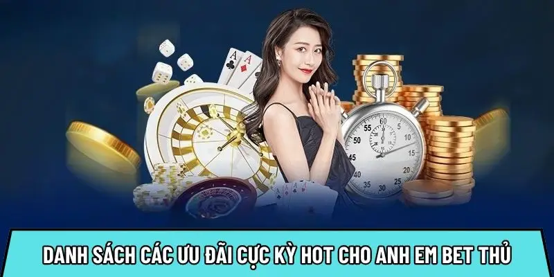 Danh sách các ưu đãi cực kỳ hot cho anh em bet thủ