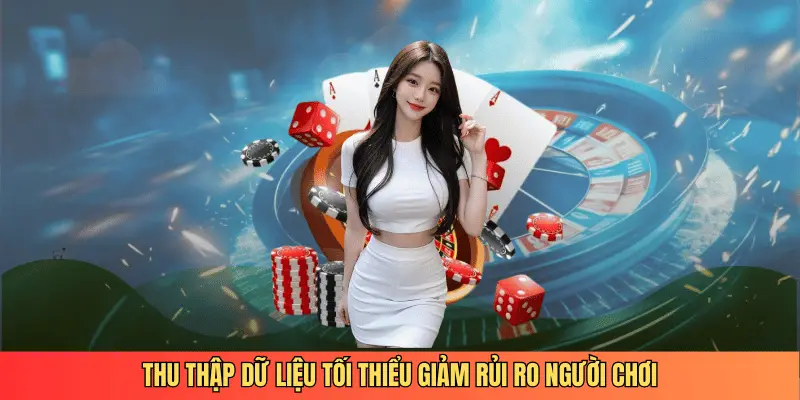 Thu thập dữ liệu tối thiểu giảm rủi ro người chơi