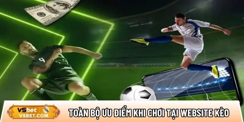 Toàn bộ ưu điểm khi chơi tại website kèo nhà cái